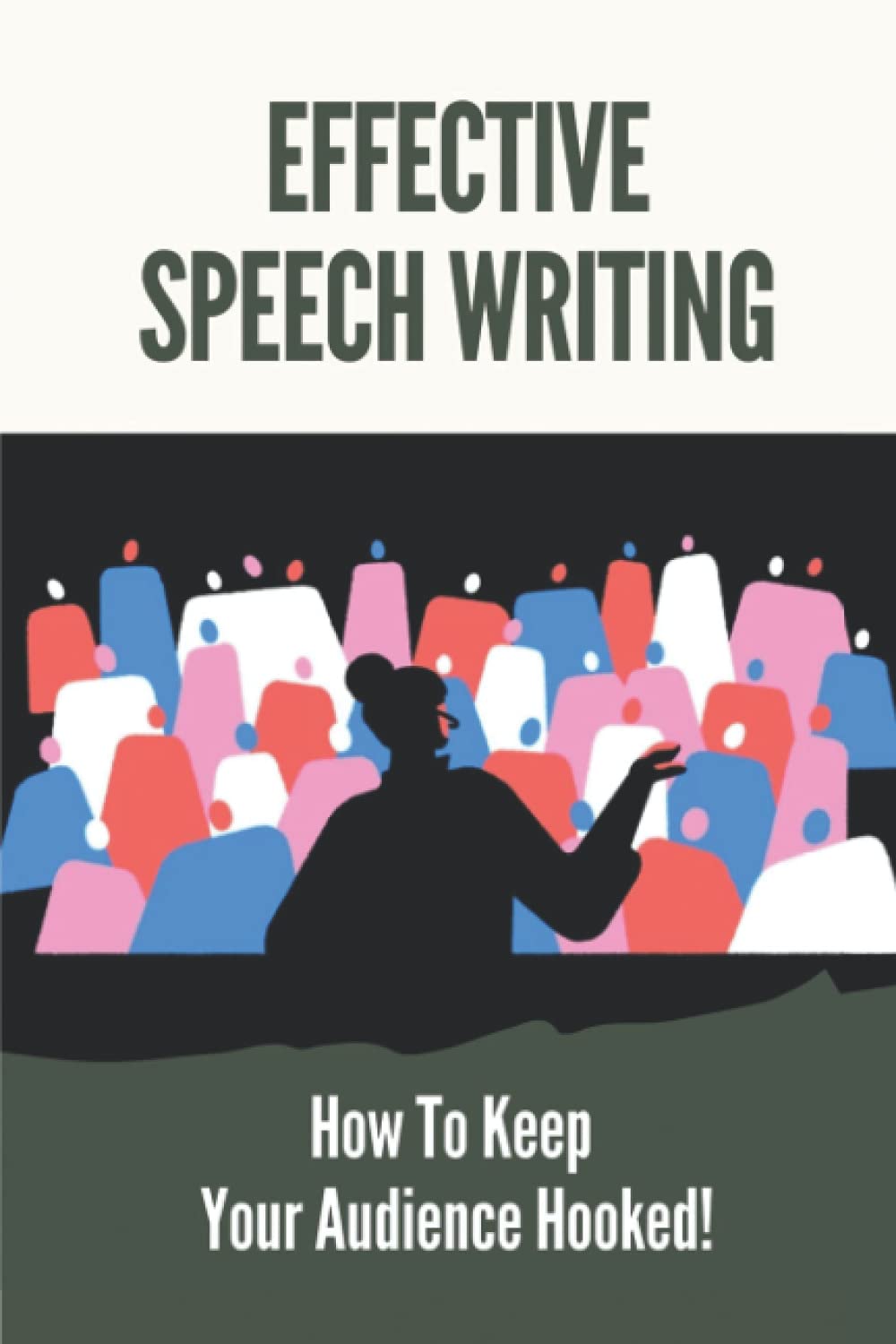 Effective Speech Writing: How To Keep Your Audience Hooked!: Effective Speech Delivery Techniques