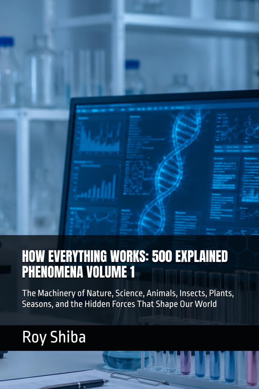 HOW EVERYTHING WORKS: 500 EXPLAINED PHENOMENA VOLUME 1: The Machinery of Nature, Science, Animals, Insects, Plants, Seasons, and the Hidden Forces That Shape Our World