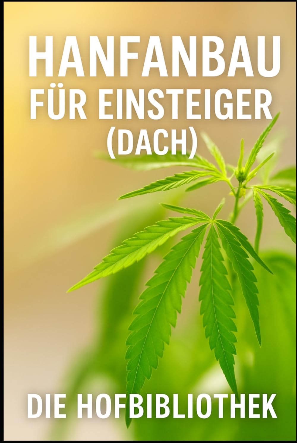 Hanfanbau für Einsteiger: Legal und nachhaltig Industriehanf im DACH-Raum anbauen: Praxiswissen zu Sortenwahl, Anbau, Pflege, Boden, Klima, Ernte und regionaler Vermarktung