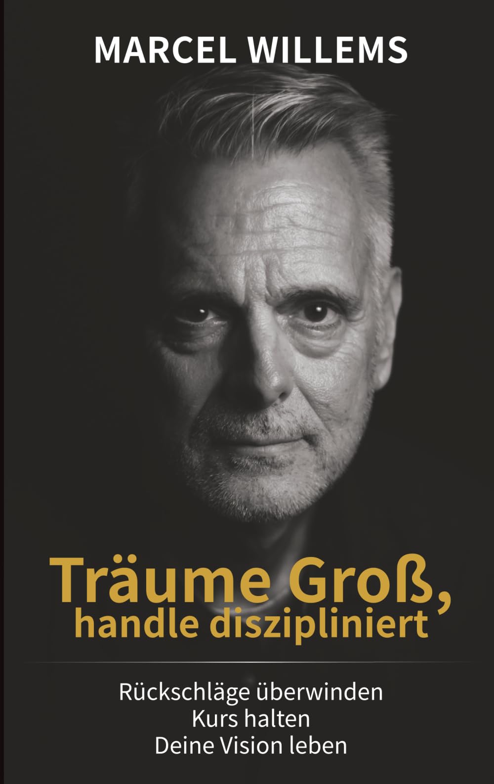 Träume Groß, handle diszipliniert: Warum „All In“ zu gehen deine größte Stärke ist: Überwinde Angst, entwickle Disziplin und verwirkliche deine Vision