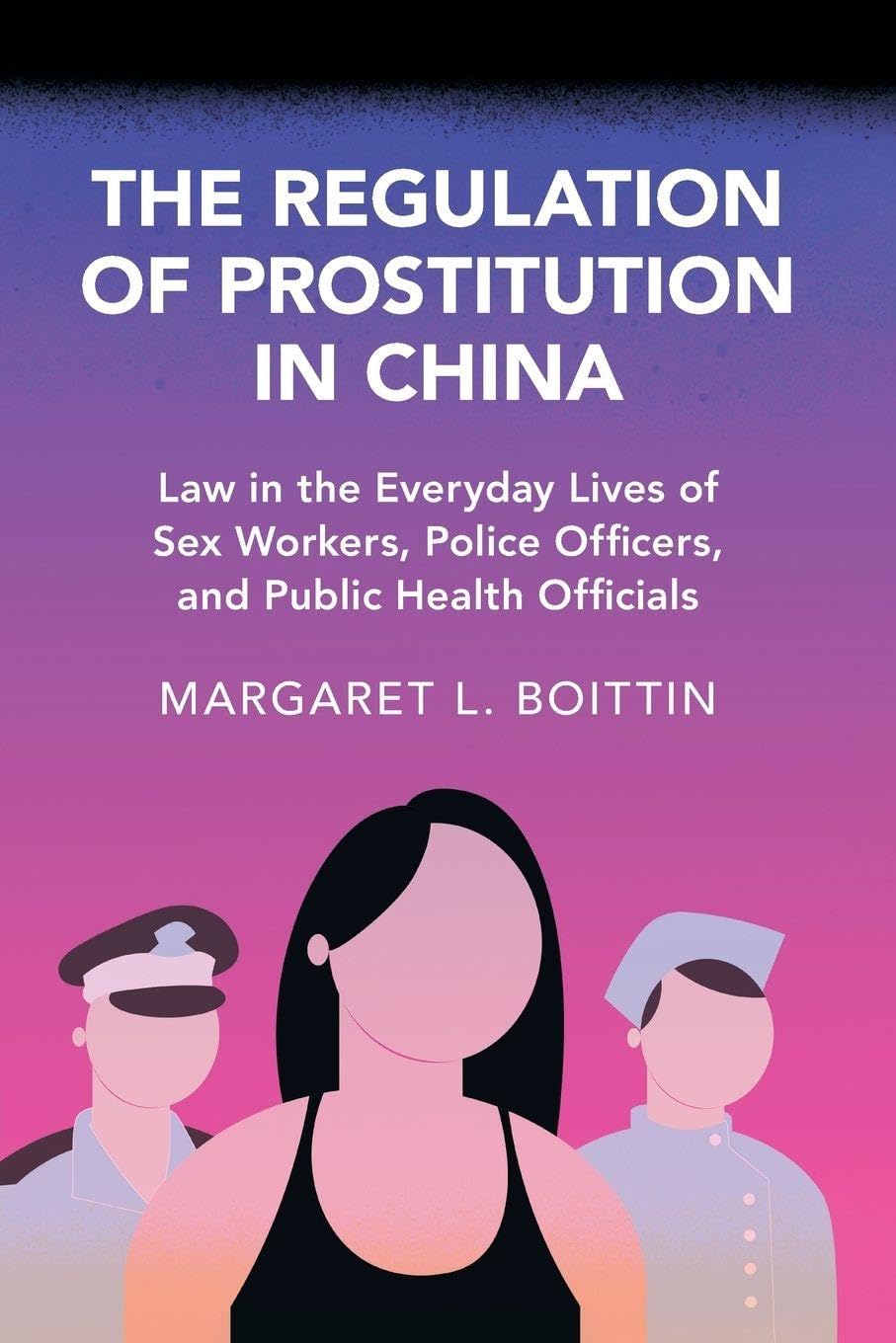 The Regulation of Prostitution in China: Law in the Everyday Lives of Sex Workers, Police Officers, and Public Health Officials (Cambridge Studies in Law and Society)