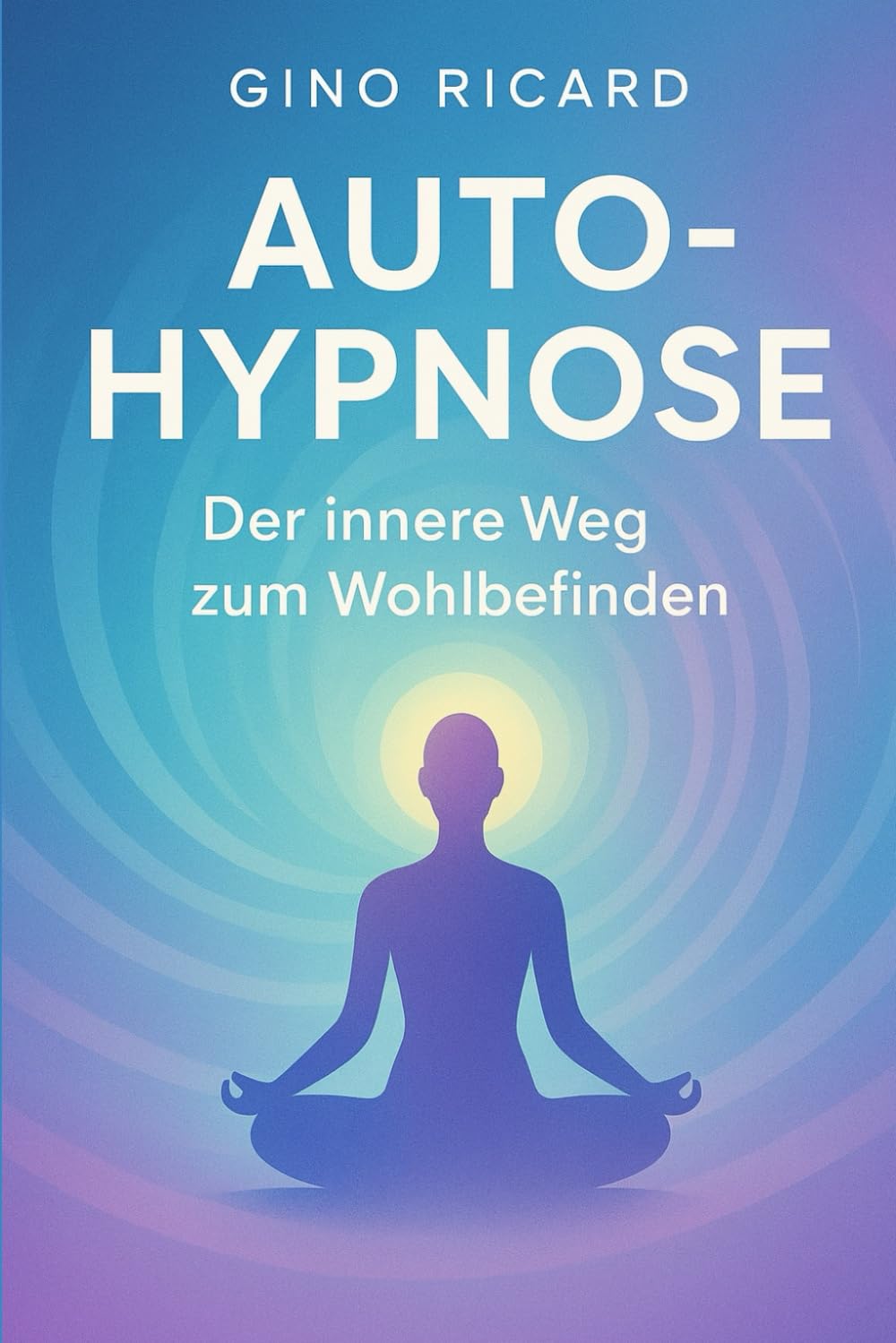 Selbsthypnose: Der innere Weg zum Wohlbefinden: Einfache Techniken, geführte Skripte und alltägliche Werkzeuge, um Ihren Geist zu transformieren und Ihre innere Kraft neu zu programmieren