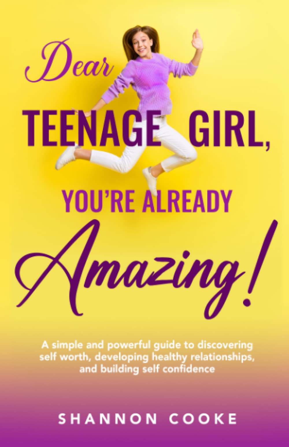 Dear Teenage Girl: You're Already Amazing!: A Simple and Powerful Guide to Discovering Self Worth, Cultivating Healthy Relationships, and Building Self Confidence (Happy and Healthy)
