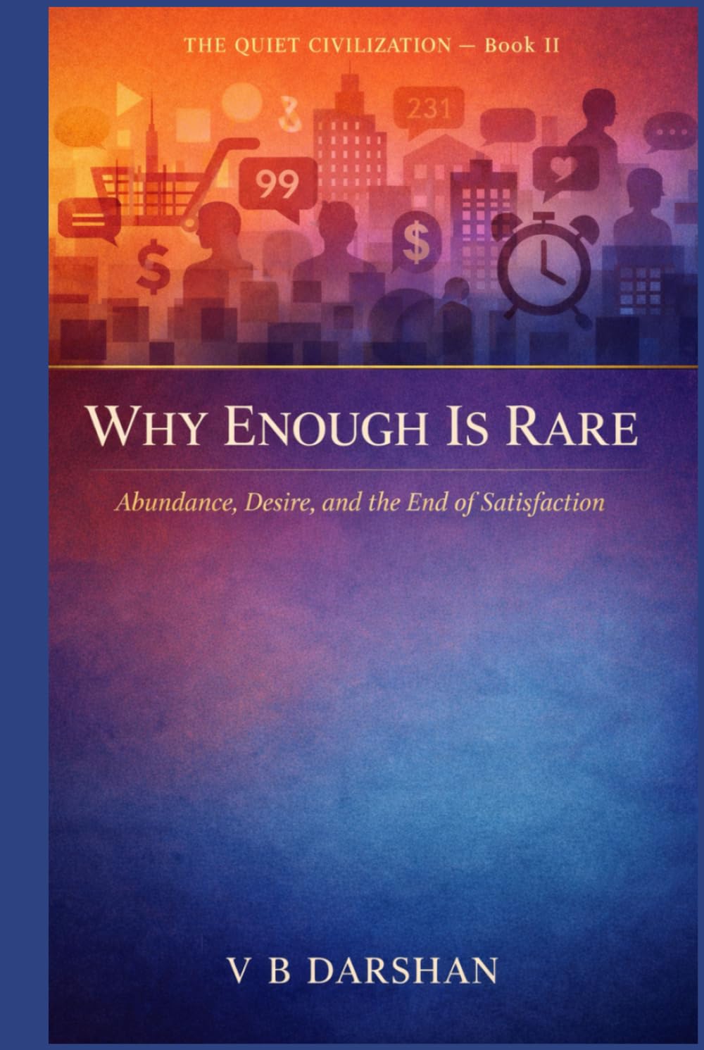 WHY ENOUGH IS RARE: Abundance, Desire, and the End of Satisfaction (THE QUIET CIVILIZATION)