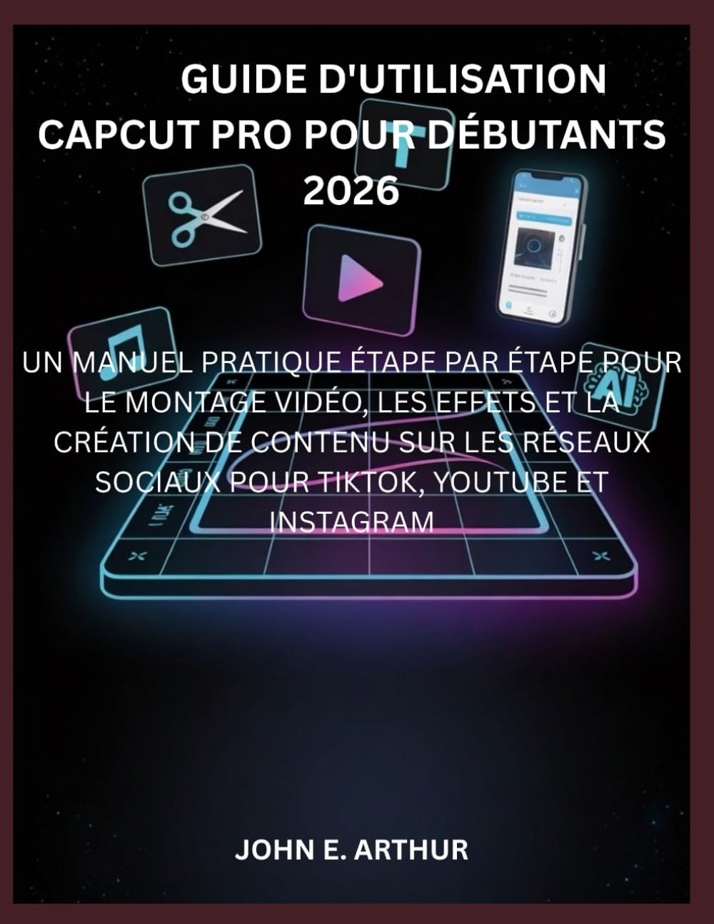 GUIDE D'UTILISATION CAPCUT PRO POUR DÉBUTANTS 2026: UN MANUEL PRATIQUE ÉTAPE PAR ÉTAPE POUR LE MONTAGE VIDÉO, LES EFFETS ET LA CRÉATION DE CONTENU SUR ... SOCIAUX POUR TIKTOK, YOUTUBE ET INSTAGRAM
