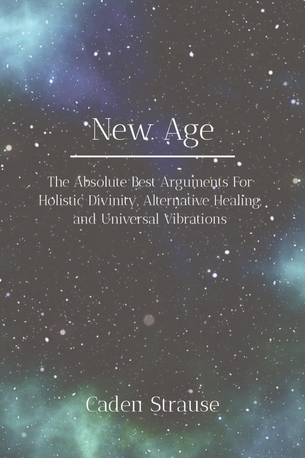 New Age: The Absolute Best Arguments For Holistic Divinity, Alternative Healing, and Universal Vibrations (The Totally Settled Debates Collection)