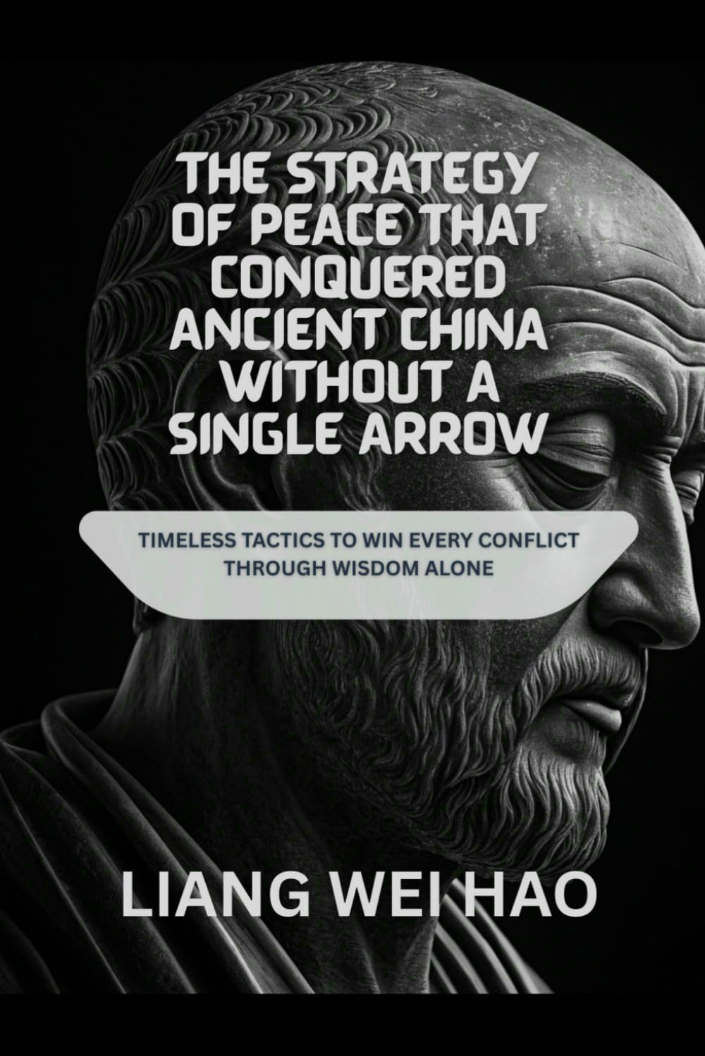 The Strategy of Peace That Conquered Ancient China Without a Single Arrow: Timeless Tactics to Win Every Conflict Through Wisdom Alone