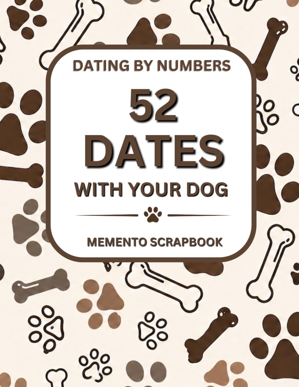 52 Dates With Your Dog: A Memory Book, Scrapbook Journal and Activity Guide to Capture Walks, Playtime, Everyday Moments and Create a Keepsake of Your ... and Meaningful Dog Dates for Pet Owners