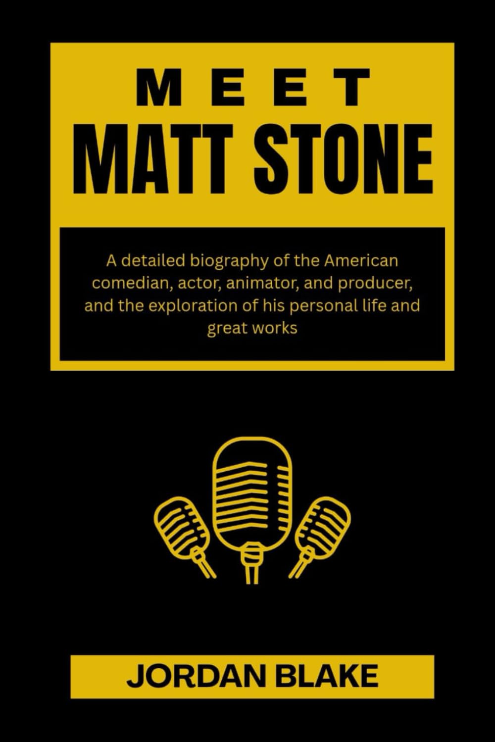 MEET MATT STONE: A detailed biography of the American comedian, actor, animator, and producer, and the exploration of his personal life and great ... and What You Do Not Know About Them)