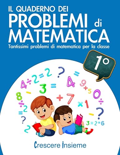 Il quaderno dei problemi di matematica: Tantissimi problemi di matematica per la classe 1° elementare