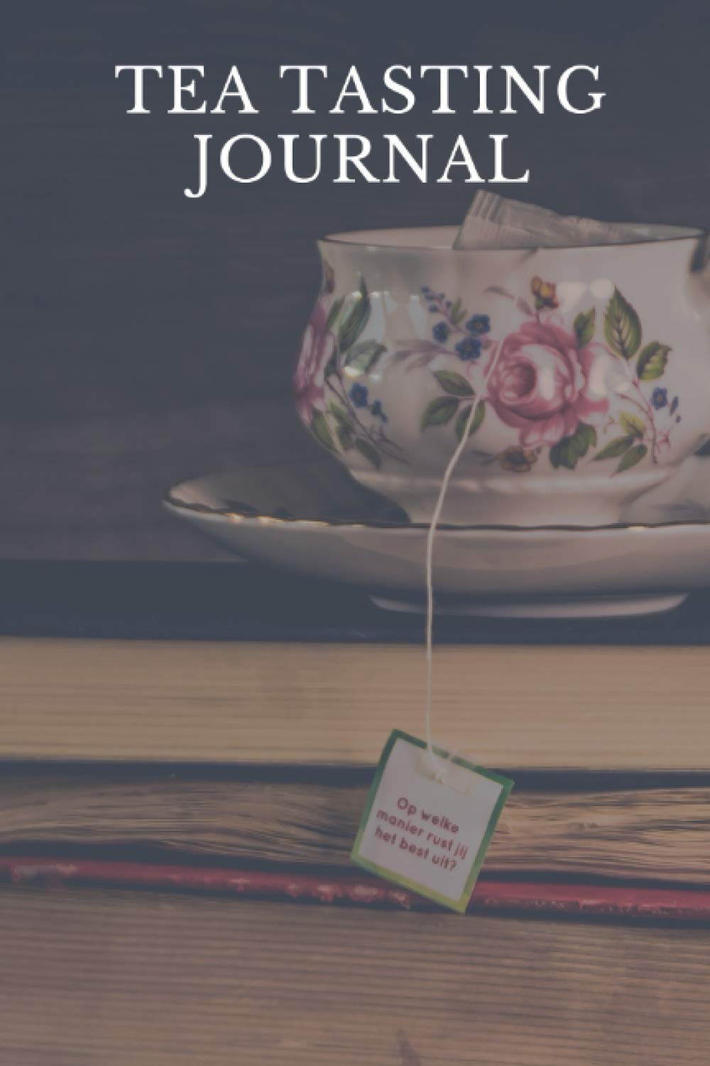 Tea Tasting Journal: Tea Tasting Journal| Tea Tasting Log Book| Tea Lovers Journal Notebook to Record and Rate Tea Varieties| Tea Tasting Diary| ... Rate Their Favorite Tea| Tea Variety Taster