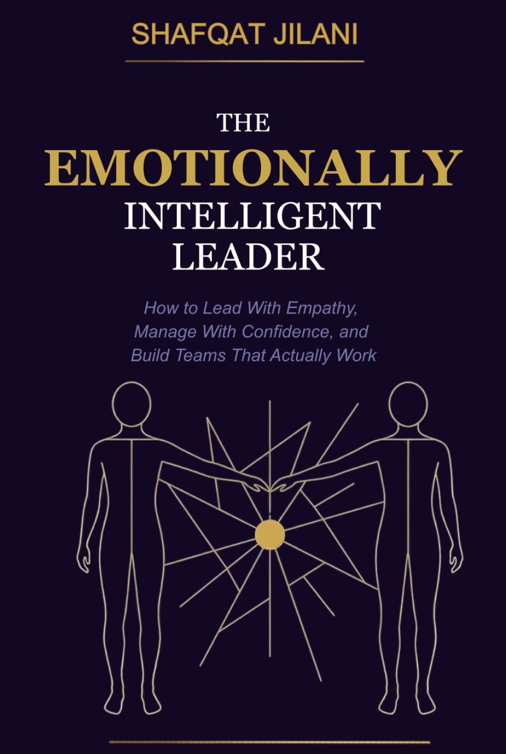 The Emotionally Intelligent Leader: How to Lead With Empathy, Manage With Confidence, and Build Teams That Actually Work