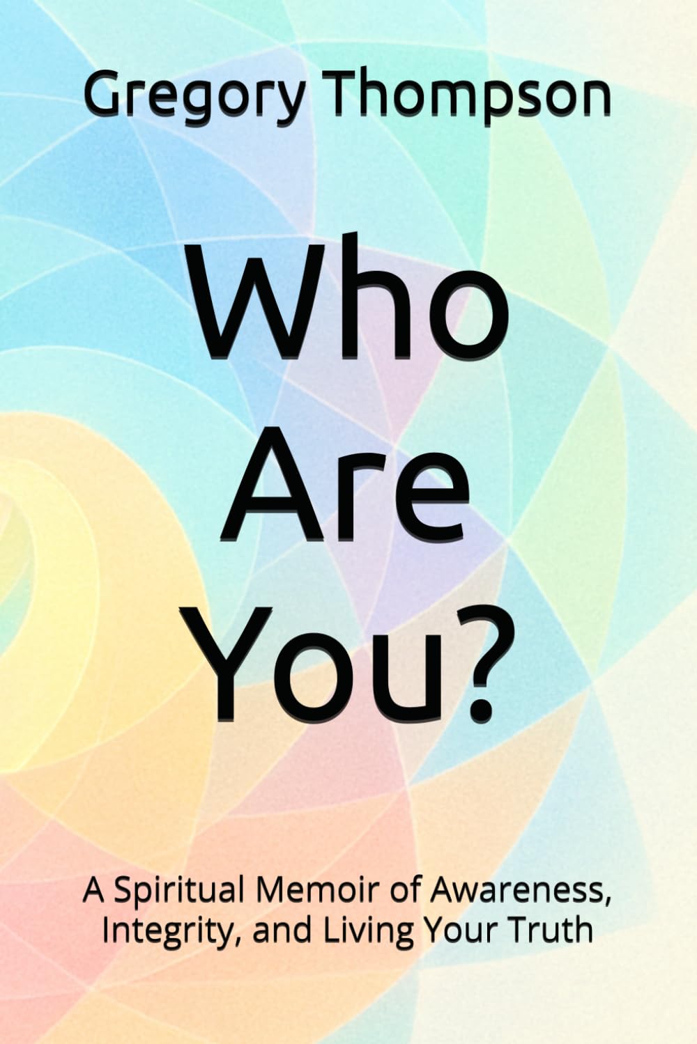 Who Are You?: A Spiritual Memoir of Awareness, Integrity, and Living Your Truth