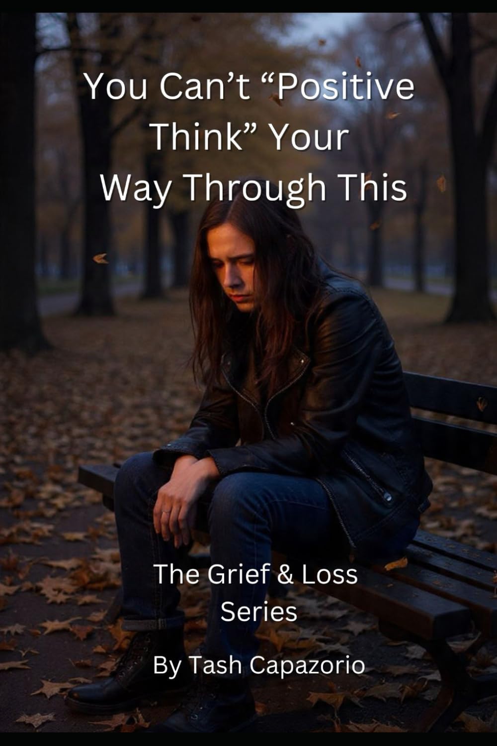 You Can't "Positive Think" Your Way Through This: Real Talk for the Grieving (The Grief & Loss Series)
