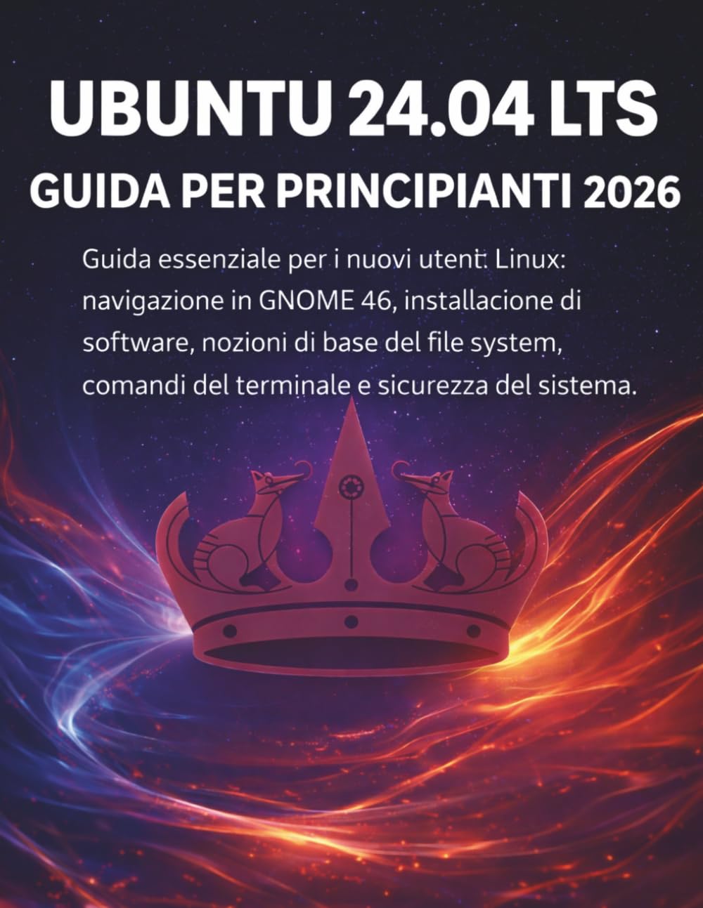 Ubuntu 24.04 Lts Guida Per Principianti 2026: Guida essenziale per i nuovi utenti Linux: navigazione in GNOME 46, installazione di software, nozioni ... comandi del terminale e sicurezza del sistema