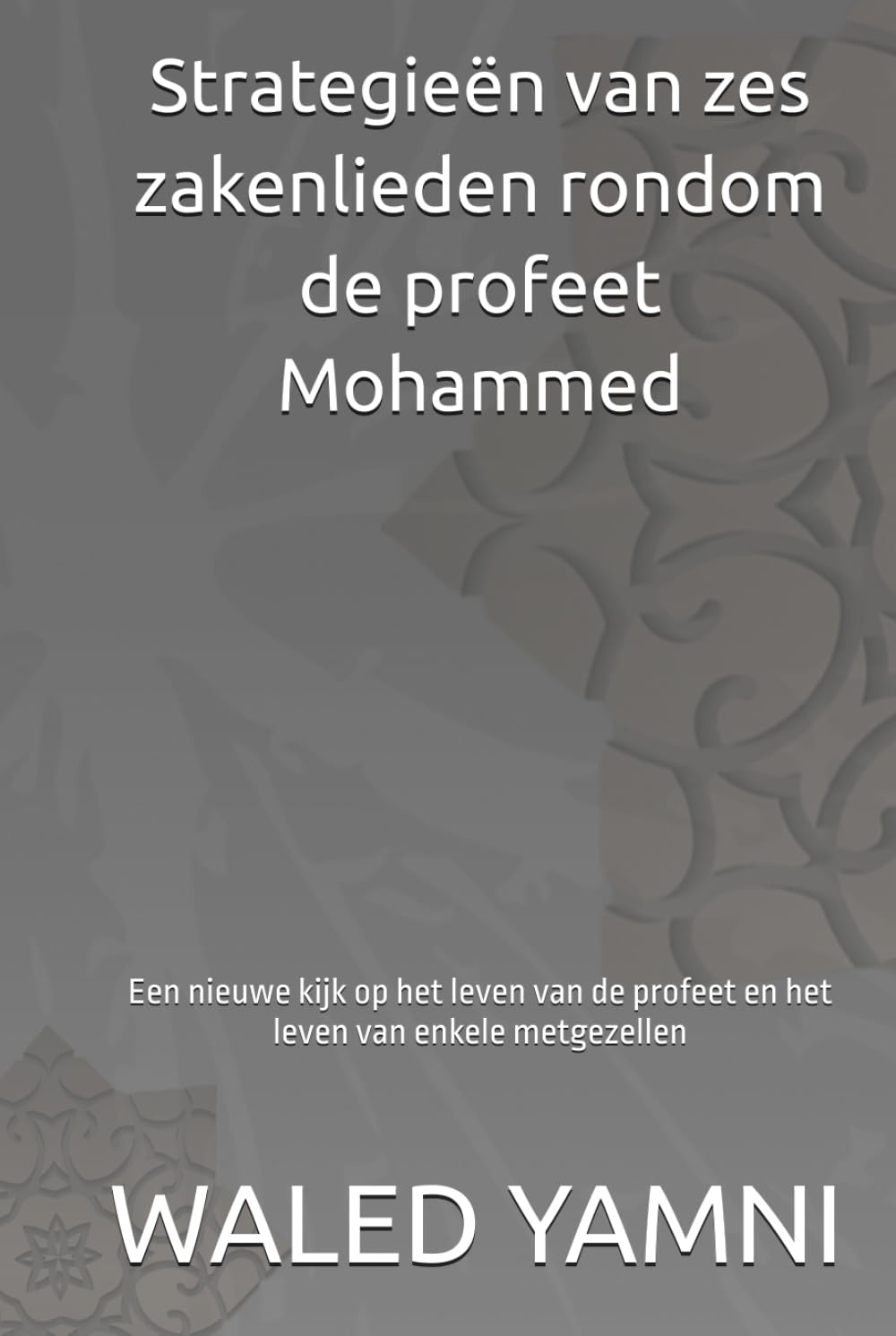 Strategieën van zes zakenlieden rondom de profeet Mohammed: Een nieuwe kijk op het leven van de profeet en het leven van enkele metgezellen