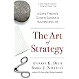 The Art of Strategy: A Game Theorist's Guide to Success in Business and Life