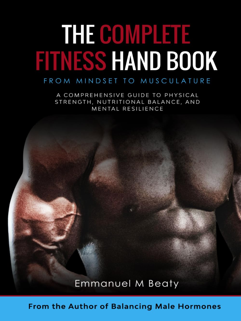 The Complete Fitness Handbook: From Mindset to Musculature: Black & White Edition: A Comprehensive Guide to Physical Strength, Nutritional Balance, and Mental Resilience