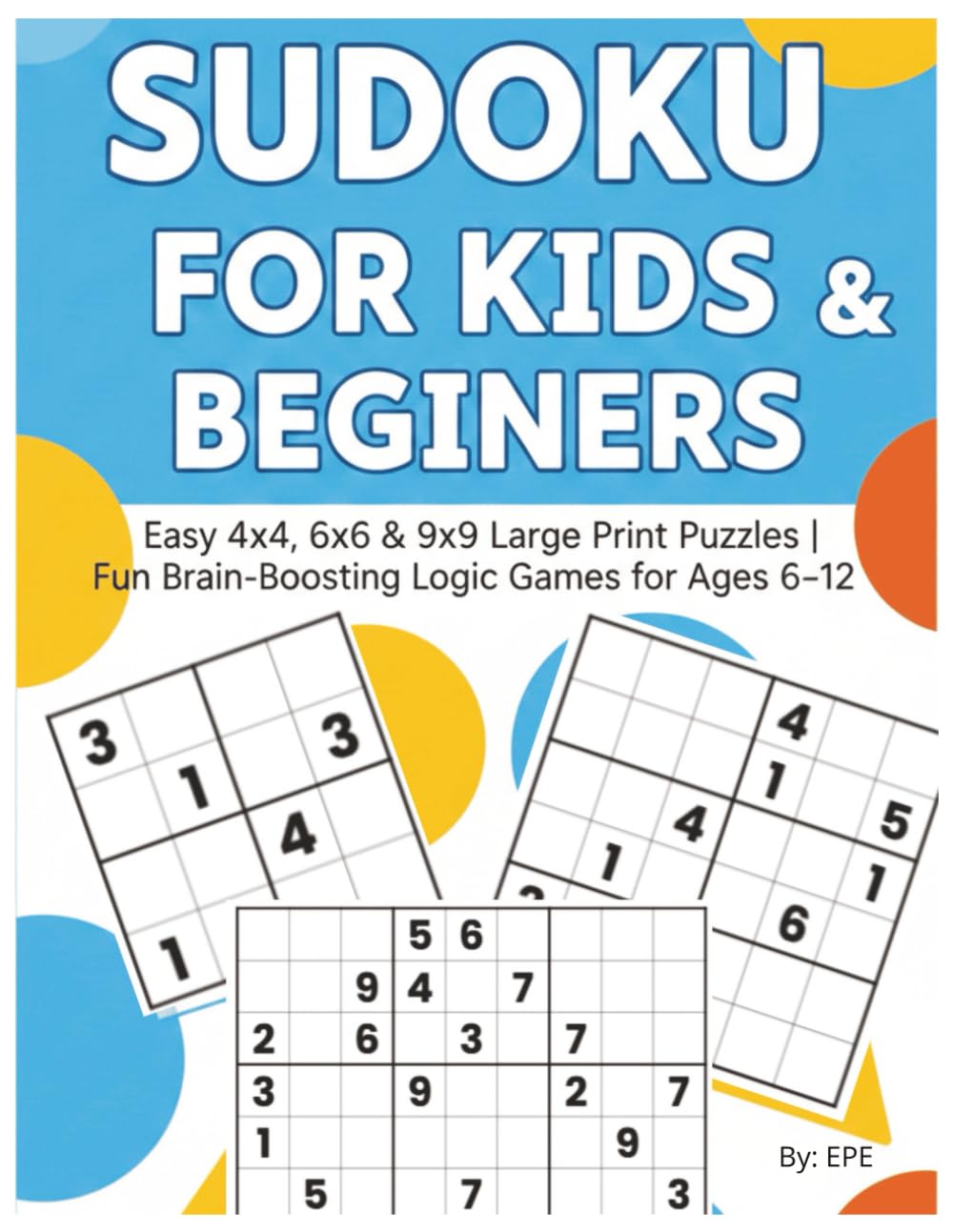 Big Book of Easy Sudoku for Kids: Fun 4x4, 6x6 & 9x9 Beginner Puzzles to Build Focus, Confidence & Logical Thinking | Ages 6–12