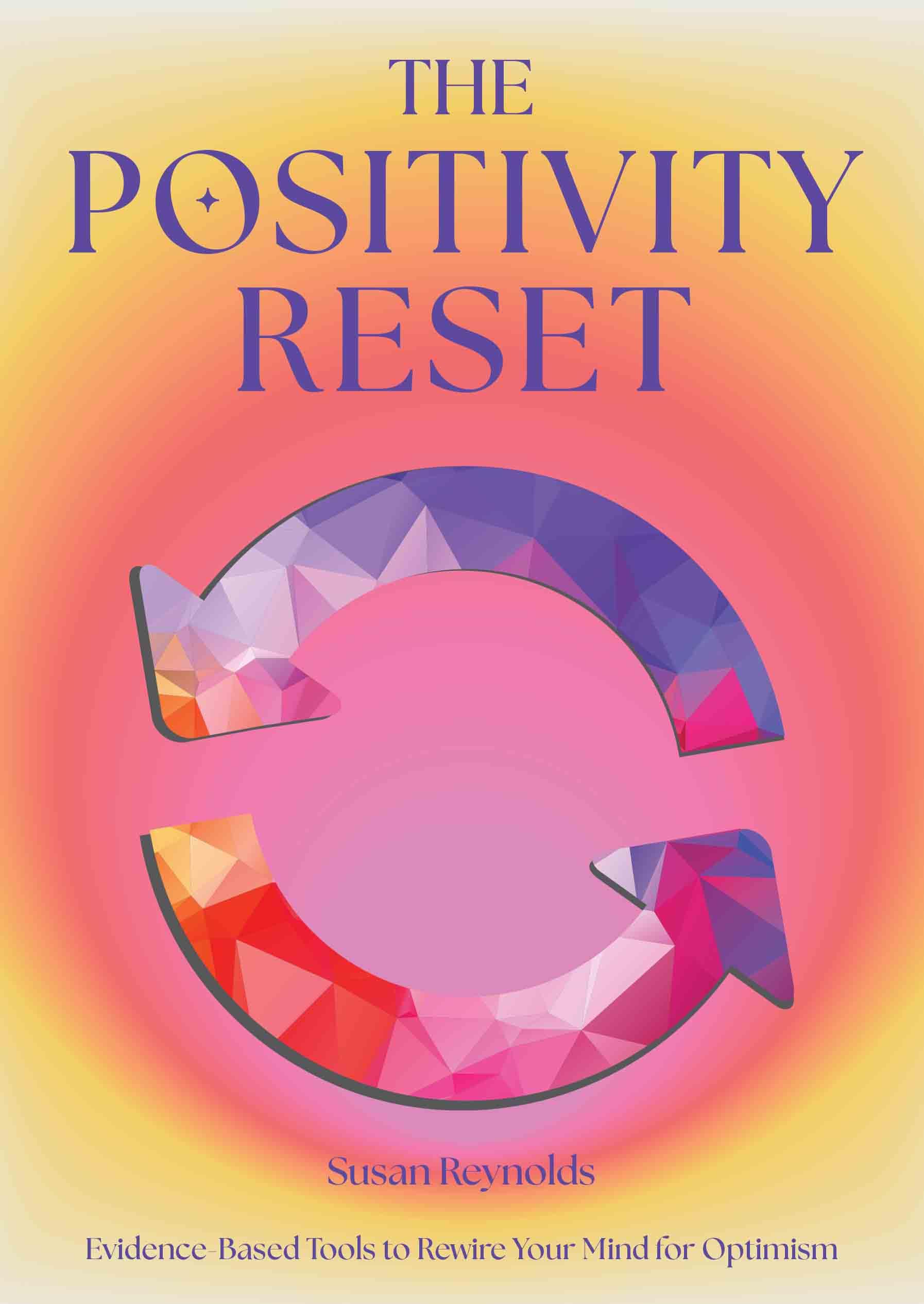 The Positivity Reset: Evidence-Based Tools to Rewire Your Mind for Optimism