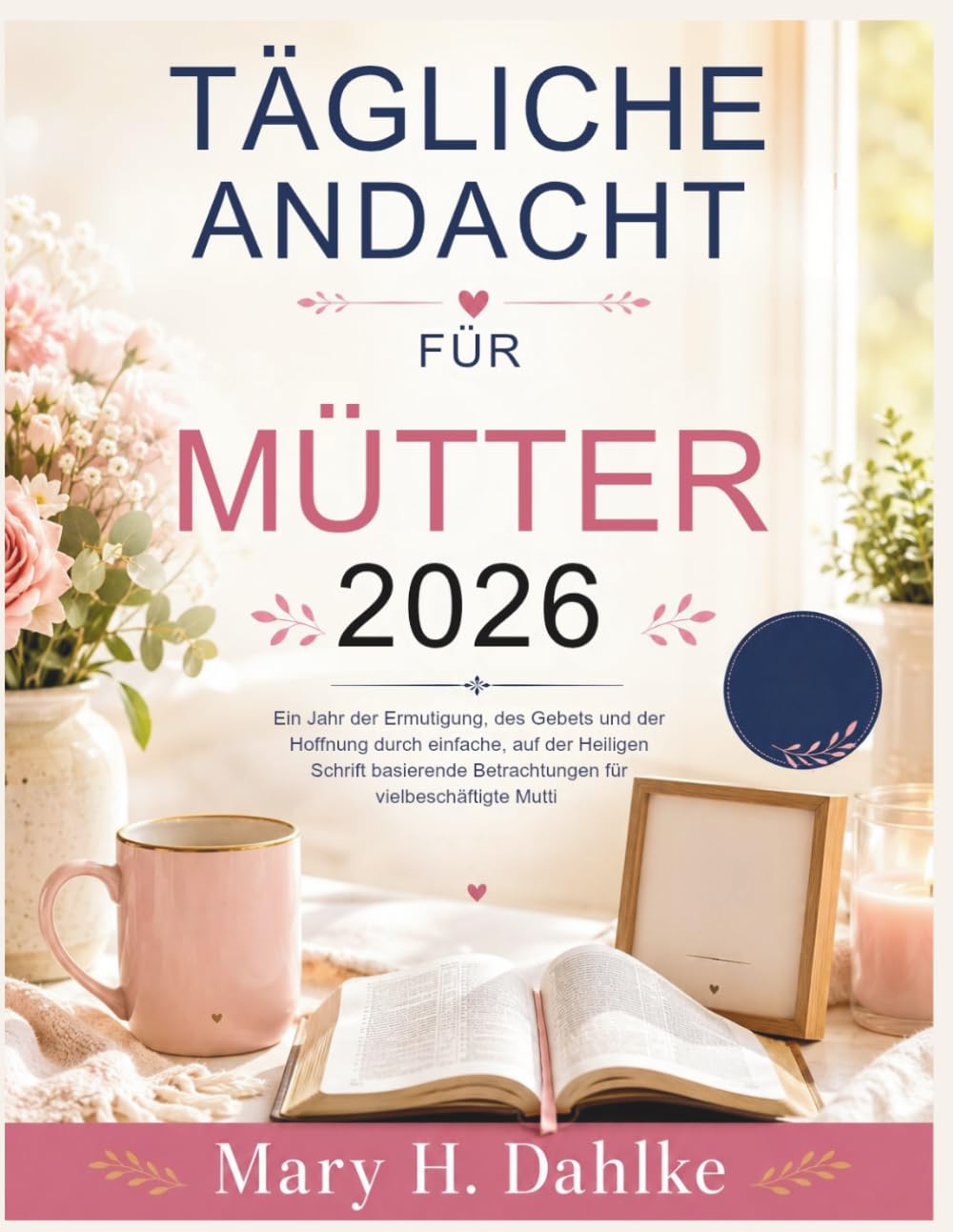 TÄGLICHE ANDACHT FÜR MÜTTER 2026: Ein Jahr der Ermutigung, des Gebets und der Hoffnung durch einfache, auf der Heiligen Schrift basierende Betrachtungen für vielbeschäftigte Mutti