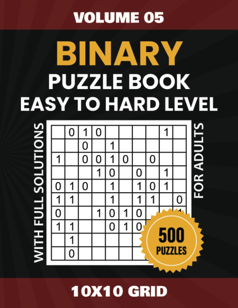 Binary Puzzle Book For Adults: 500 Puzzles In 10x10 Grid Sizes And Easy To Hard Difficulty Levels For Endless Hours Of Brain-Teasing Fun, Solutions Included, Volume 05