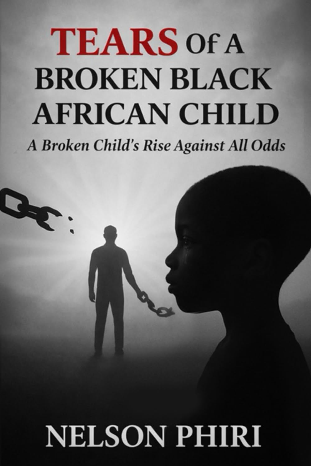 Tears Of A Broken Black African Child: A Broken Child's Rise Against All Odds
