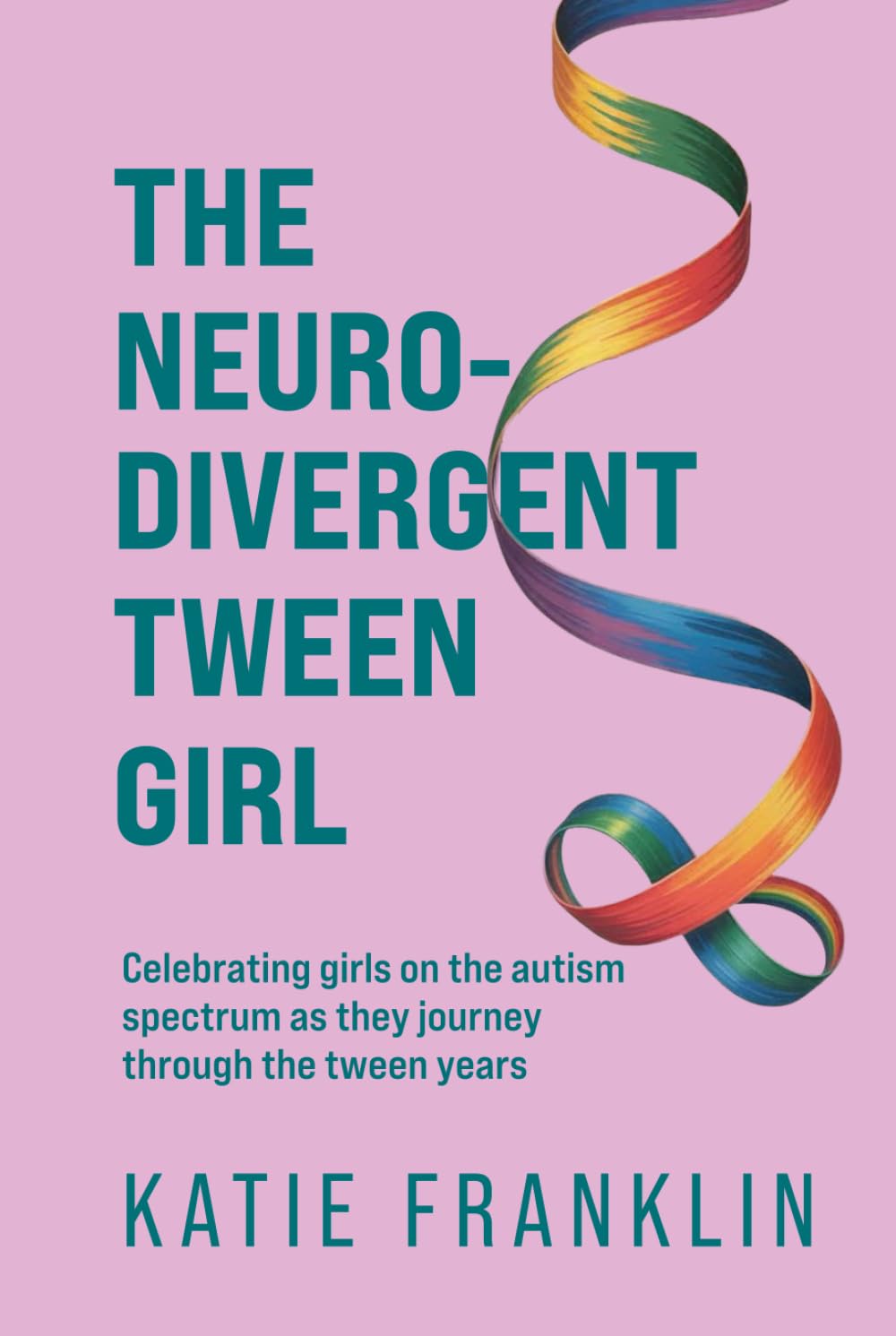 The Neurodivergent Tween Girl: Celebrating Girls on the Autism Spectrum As They Journey Through the Tween Years (Neurodivergent Minds)
