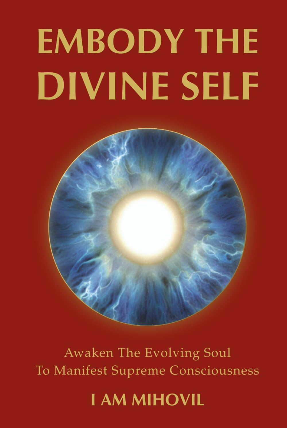 EMBODY THE DIVINE SELF: Awaken The Evolving Soul To Manifest Supreme Consciousness (The Ultimate Spirituality Trilogy)