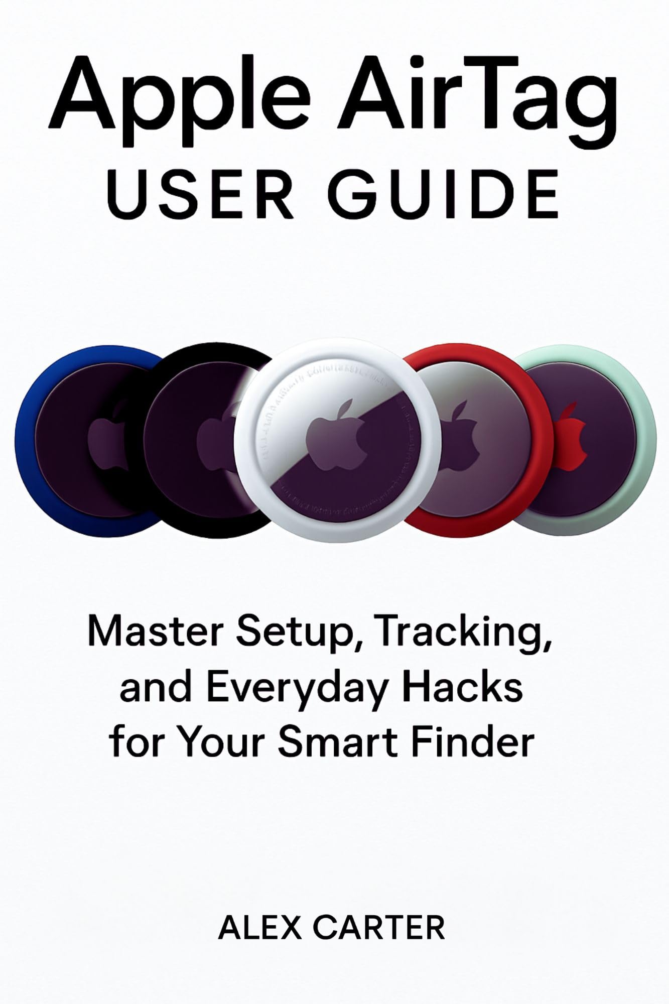 Apple AirTag USER GUIDE: Master Setup, Tracking, and Everyday Hacks for Your Smart Finder