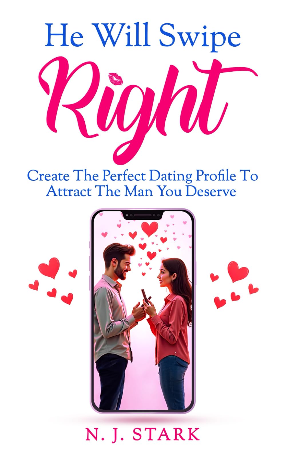 He Will Swipe Right: Create The Perfect Dating Profile To Attract The Man You Deserve