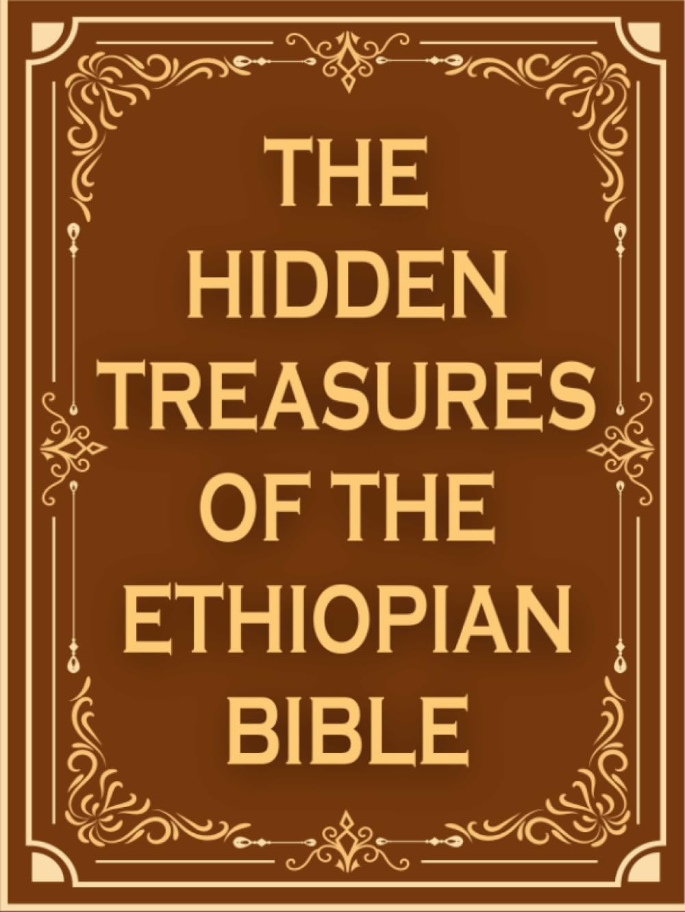 The Hidden Treasures of The Ethiopian Bible: Exploring the Missing Books of the Protestant Canon and the Complete Apocrypha for an In-Depth ... Enoch, Jubilee, Tobit, Judith, Sirach