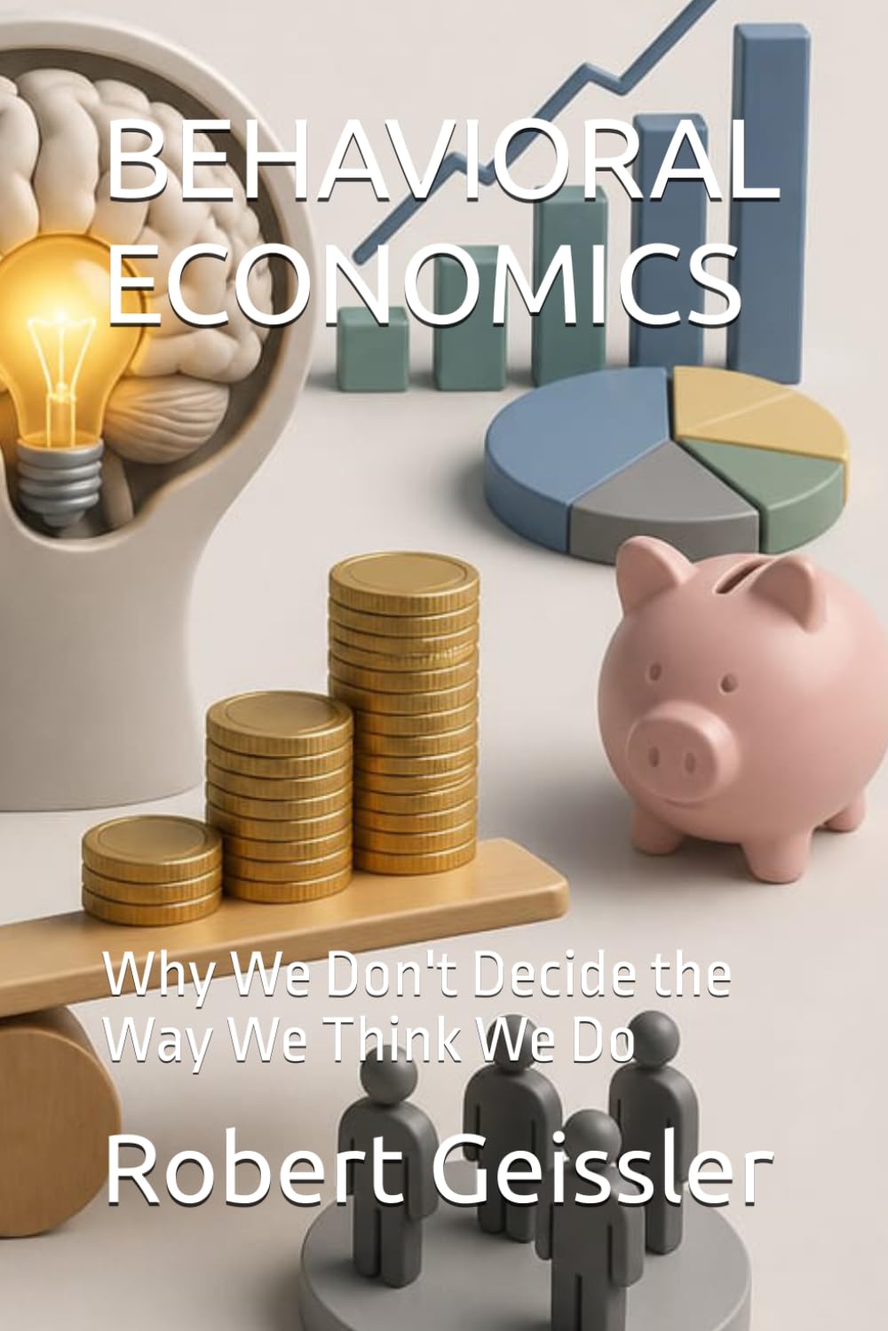 BEHAVIORAL ECONOMICS: Why We Don't Decide the Way We Think We Do