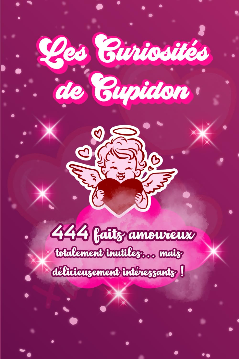 Les Curiosités de Cupidon: 444 faits amoureux totalement inutiles... mais délicieusement intéressants !