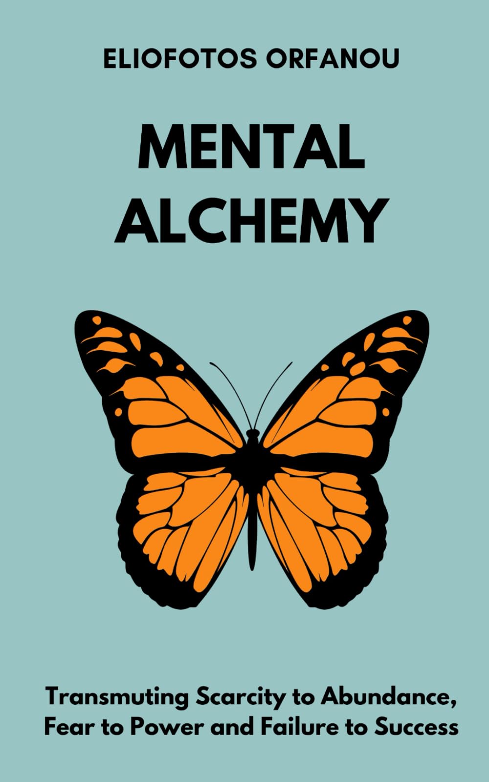 MENTAL ALCHEMY: Transmuting Scarcity to Abundance, Fear to Power and Failure to Success