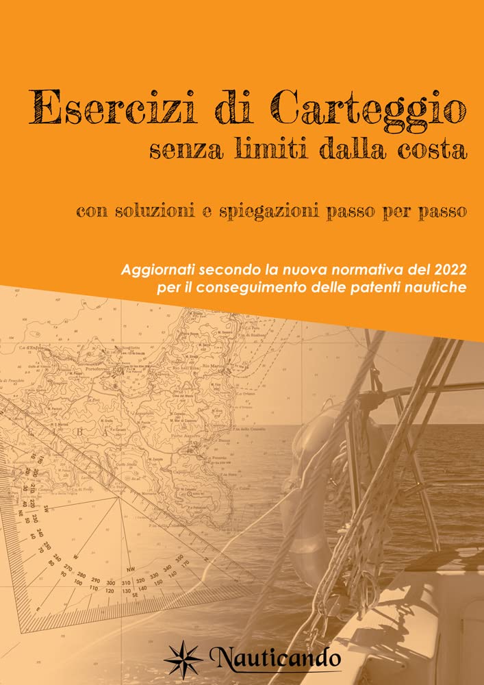 Esercizi di carteggio senza limiti dalla costa con soluzioni e spiegazioni passo per passo: Aggiornati secondo la nuova normativa del 2022 per il conseguimento delle patenti nautiche