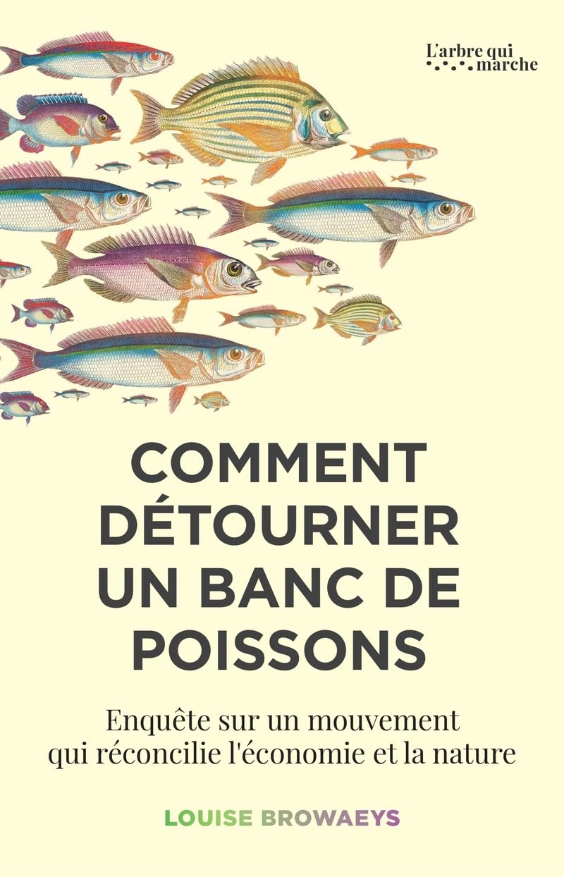 Comment détourner un banc de poissons: Enquête sur un mouvement qui réconcilie l'économie et la nature
