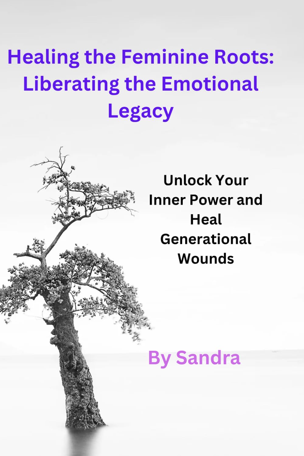 Healing the Feminine Roots: Liberating the Emotional Legacy: Unlock Your Inner Power and Heal Generational Wounds