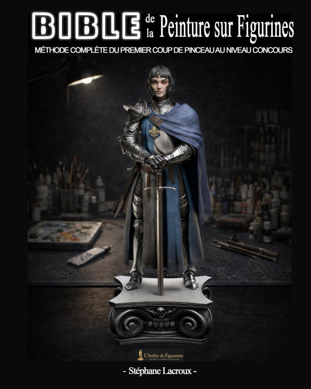 Bible de Peinture sur figurines: La méthode complète : préparation, couleur, textures, socles, photo — du débutant au niveau concours