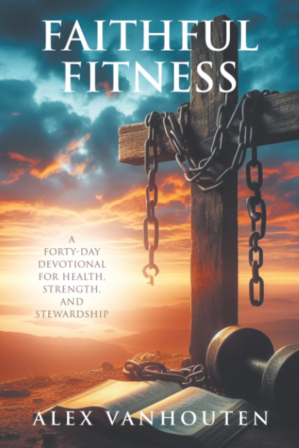 Faithful Fitness: A Forty-Day Devotional for Health, Strength, and Stewardship