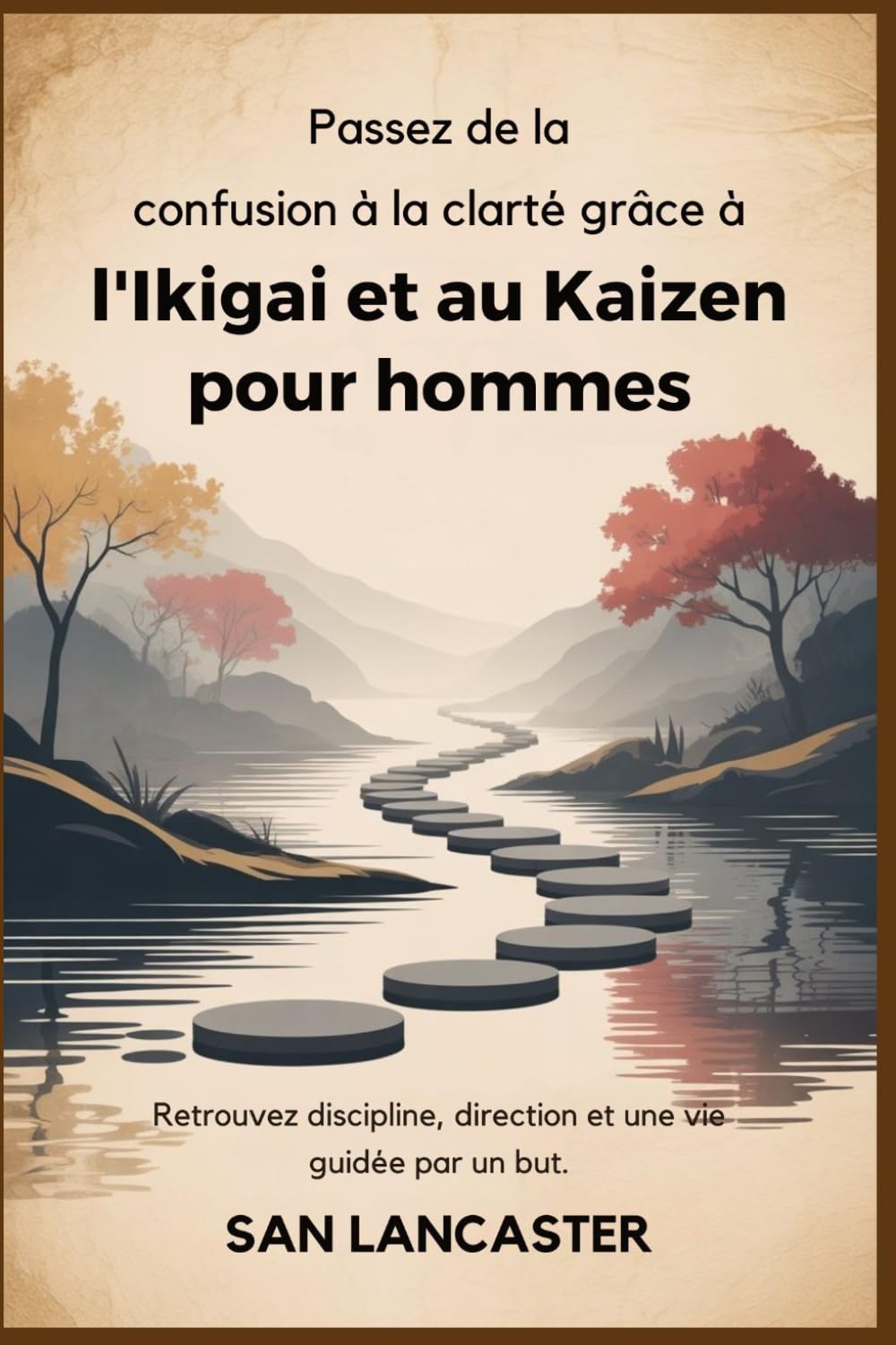 Passez de la confusion à la clarté grâce à l'Ikigai et au Kaizen pour hommes: Retrouvez discipline, direction et une vie guidée par un but.
