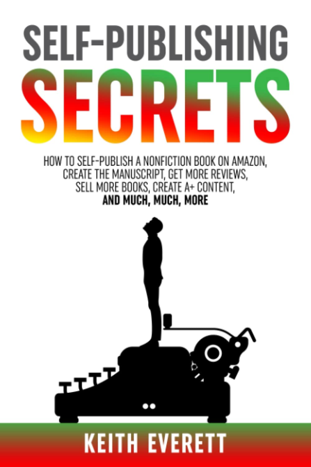 Self-Publishing Secrets: How To Self-Publish A Nonfiction Book On Amazon, Create The Manuscript, Get More Reviews, Sell More Books, Create A+ Content, and Much, Much, More