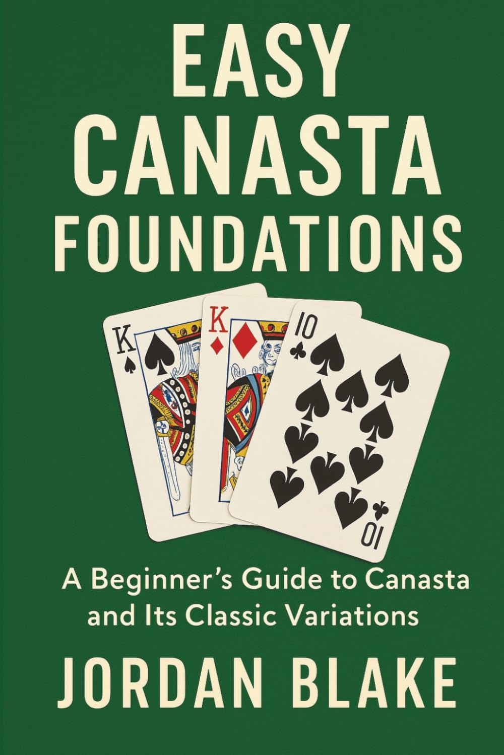 Easy Canasta Foundations: A Beginner’s Guide to Canasta and Its Classic Variations: Learn the rules, scoring, and strategies for Canasta, Hand and Foot, Samba, Pennies, and more