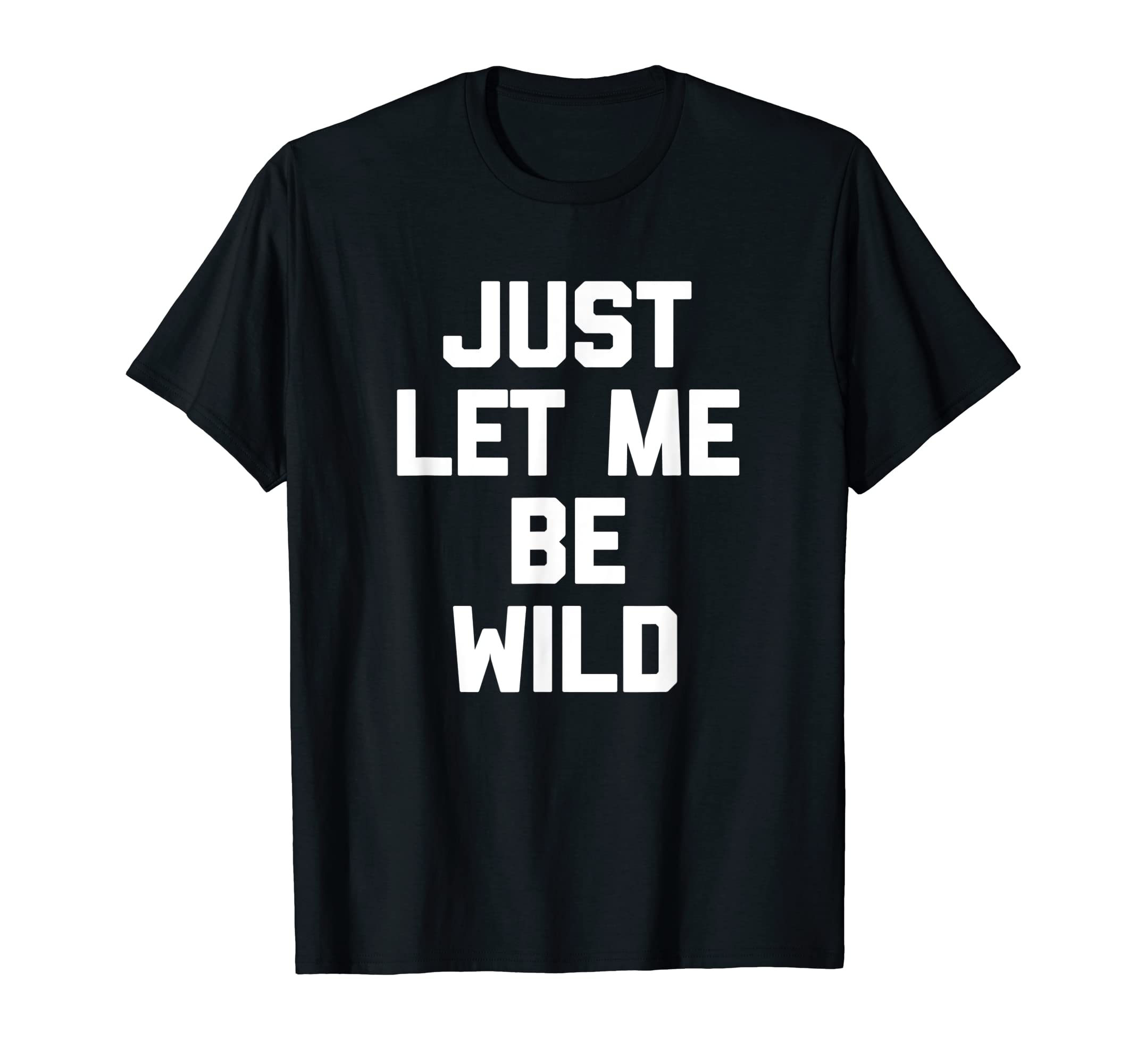 Just Let Me Be Wild T-Shirt funny saying sarcastic novelty T-Shirt