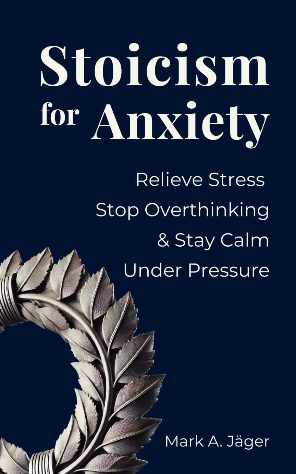 Stoicism for Anxiety: How to Relieve Stress, Stop Overthinking, and Stay Calm While Reducing Anxiety