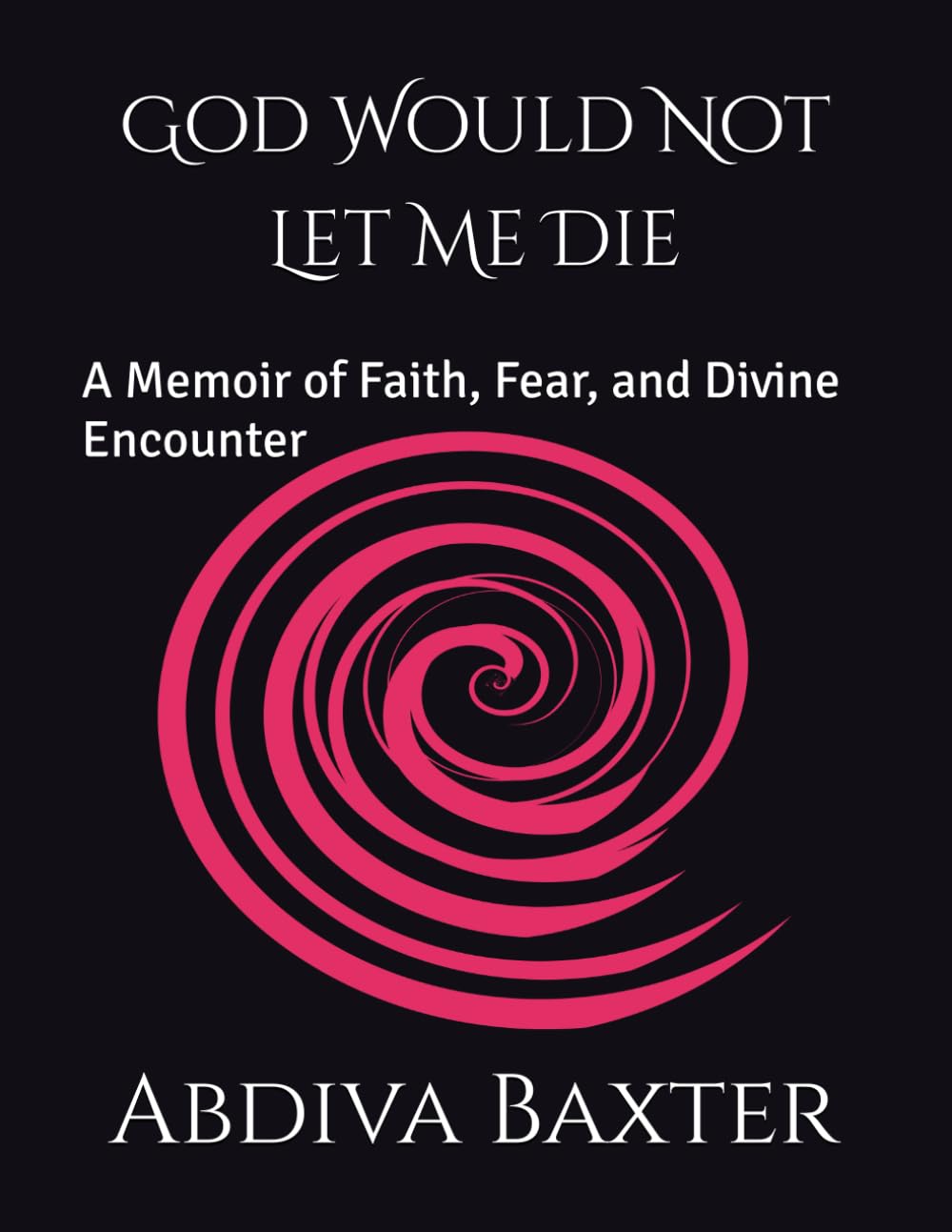 God Would Not Let Me Die: A Memoir of Faith, Fear, and Divine Encounter