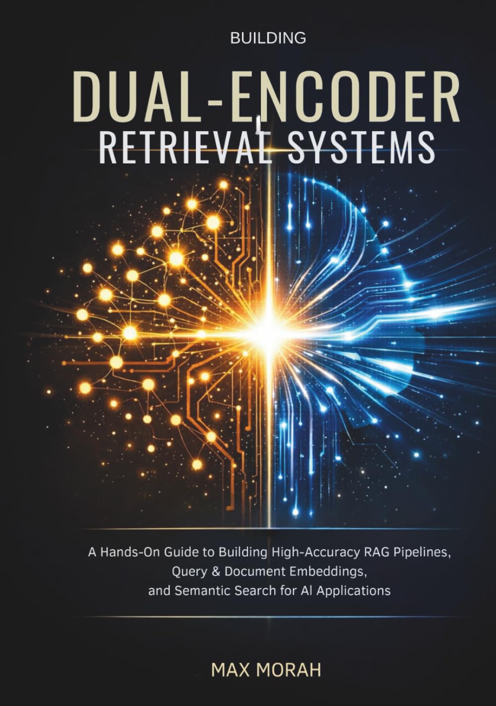 Building Dual-Encoder Retrieval Systems: A Hands-On Guide to Building High-Accuracy RAG Pipelines, Query & Document Embeddings, and Semantic Search for AI Applications