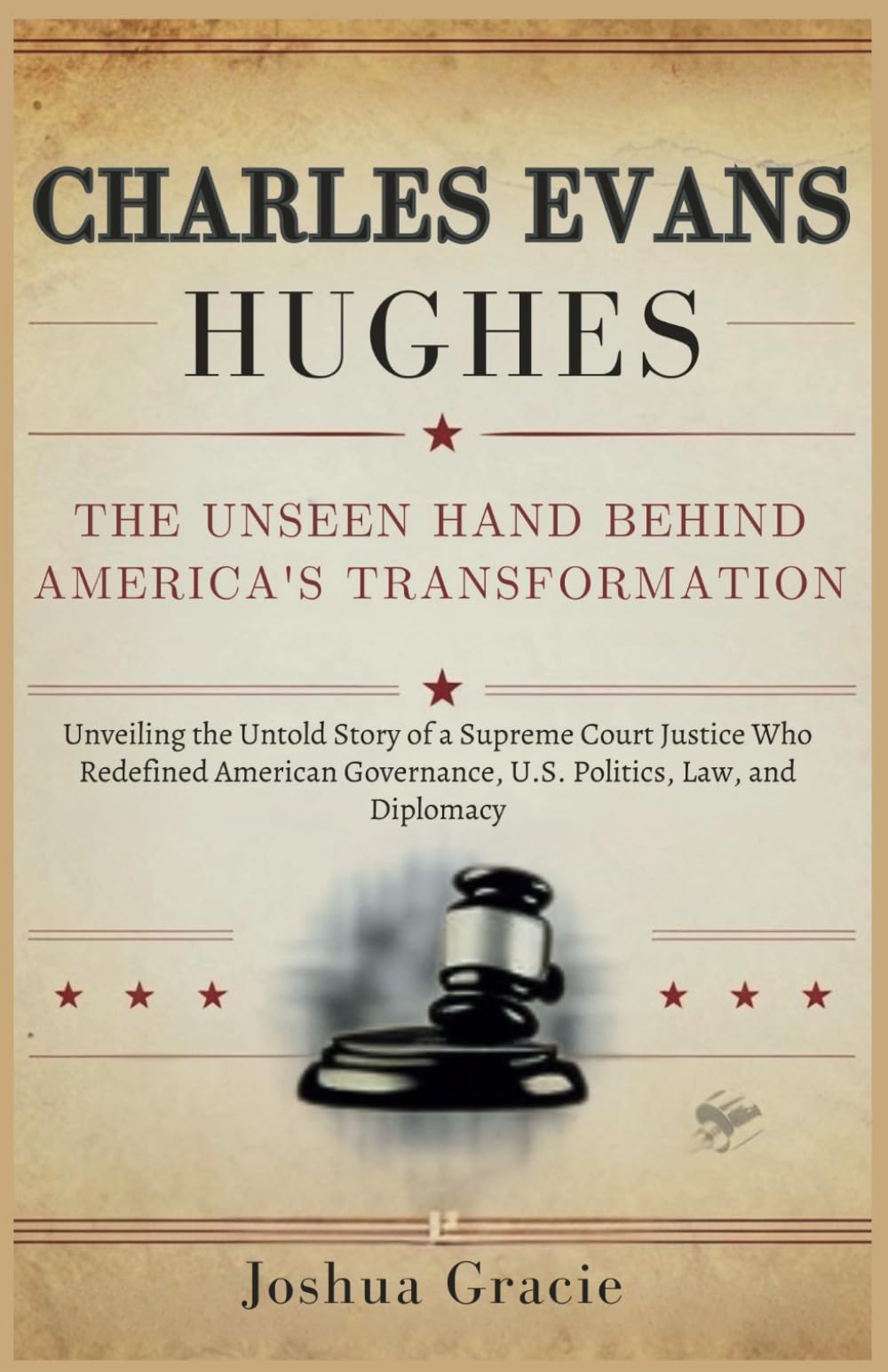 Charles Evans Hughes: The Unseen Hand Behind America's Transformation: Unveiling the Untold Story of a Supreme Court Justice Who Redefined American Governance, U.S. Politics, Law, and Diplomacy