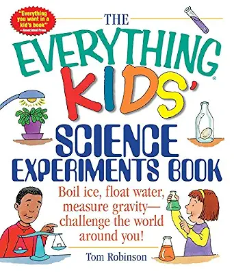 The Everything Kids' Science Experiments Book: Boil Ice, Float Water, Measure Gravity - Challenge the World Around You!