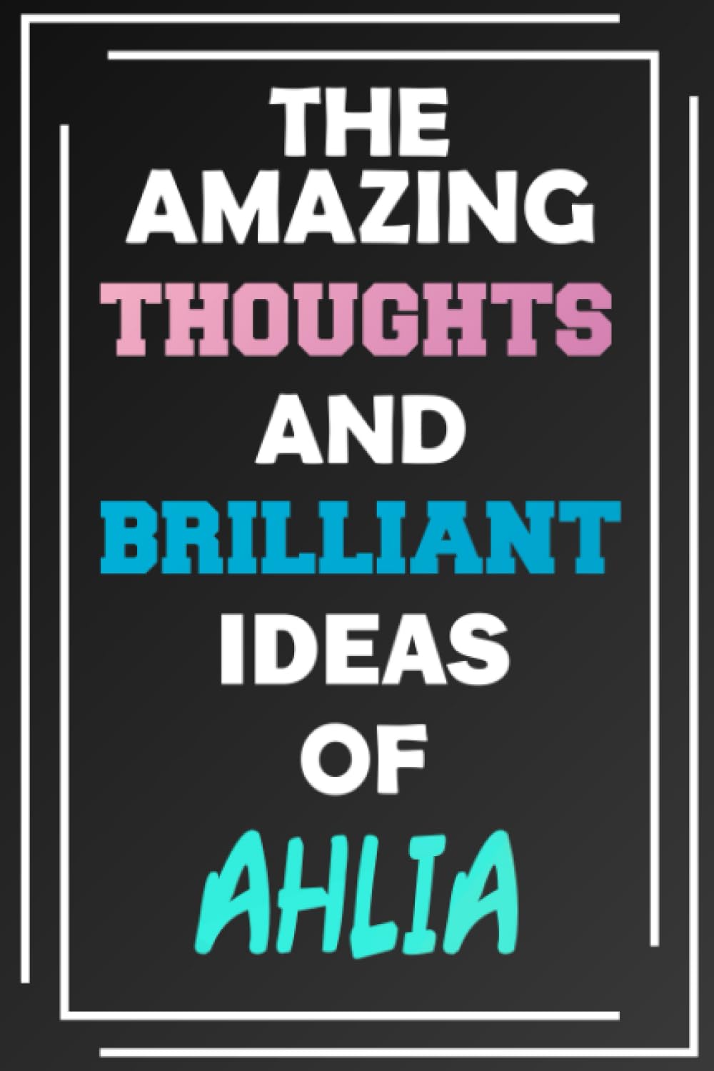 The Amazing Thoughts and Brilliant Ideas of Ahlia: Unleash Your Imagination - Blank Lined Notebook